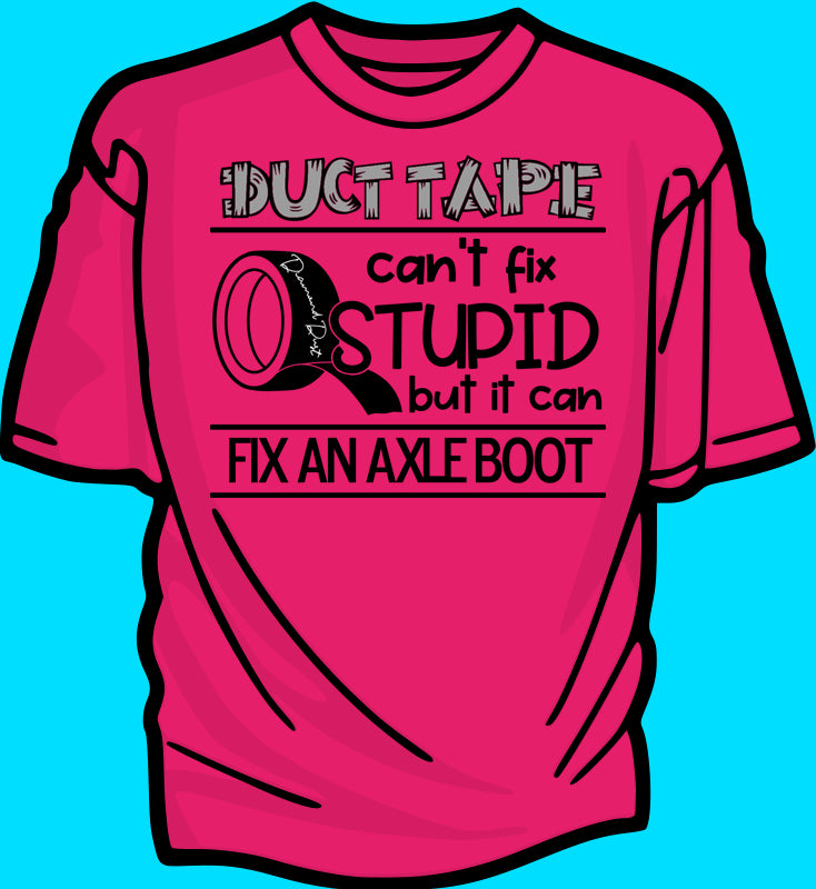 DUCT TAPE "duct tape can't fix stupid but it can fix an axle boot"